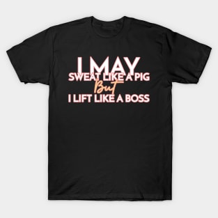 I May Sweat Like A Pig, But I Lift Like A Boss T-Shirt